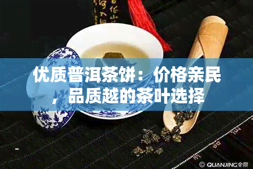 优质普洱茶饼：价格亲民，品质越的茶叶选择