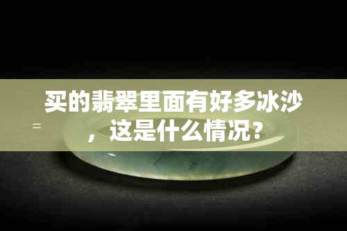 买的翡翠里面有好多冰沙，这是什么情况？