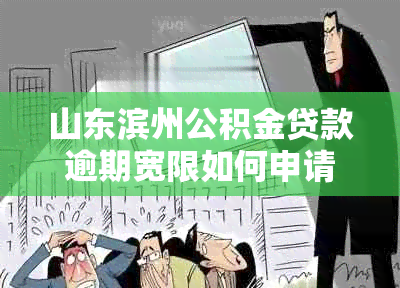 山东滨州公积金贷款逾期宽限如何申请