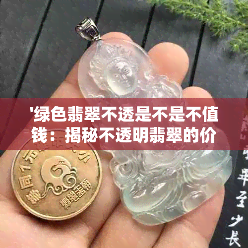 '绿色翡翠不透是不是不值钱：揭秘不透明翡翠的价值与品种'