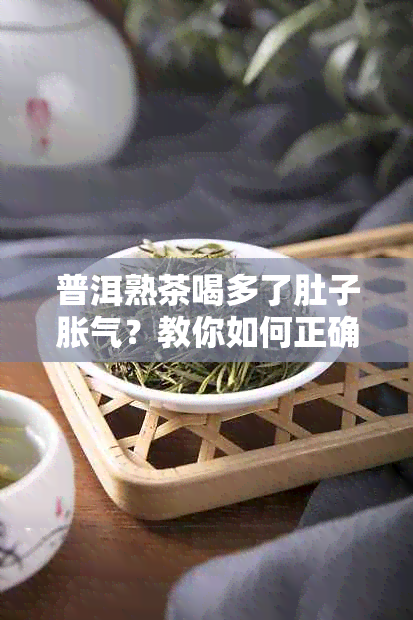 普洱熟茶喝多了肚子胀气？教你如何正确饮用以及缓解胀气方法