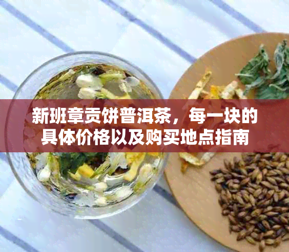 新班章贡饼普洱茶，每一块的具体价格以及购买地点指南