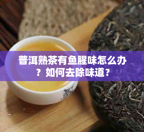 普洱熟茶有腥味怎么办？如何去除味道？