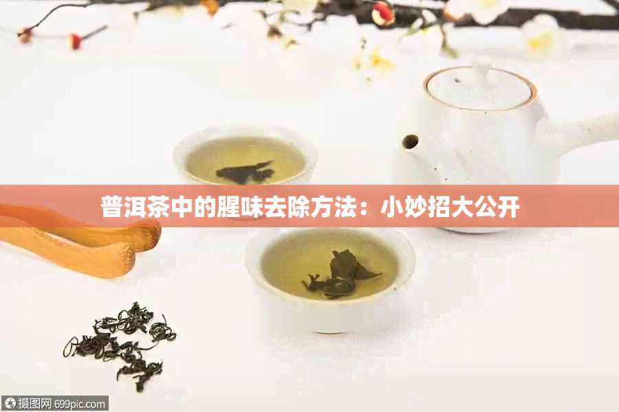 普洱茶中的腥味去除方法：小妙招大公开