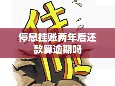 停息挂账两年后还款算逾期吗