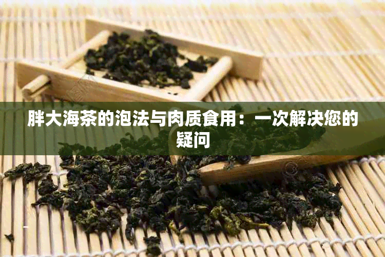 胖大海茶的泡法与肉质食用：一次解决您的疑问