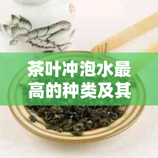 茶叶冲泡水更高的种类及其适用范围：解答用户关于冲泡度的疑问