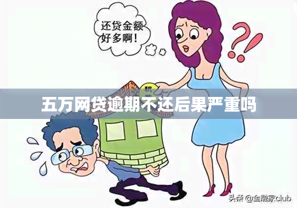 五万网贷逾期不还后果严重吗