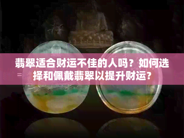 翡翠适合财运不佳的人吗？如何选择和佩戴翡翠以提升财运？