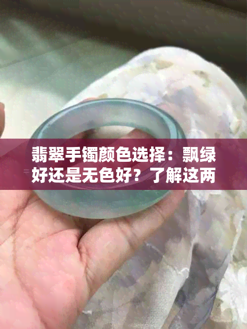 翡翠手镯颜色选择：飘绿好还是无色好？了解这两种选择的优缺点及适合场合