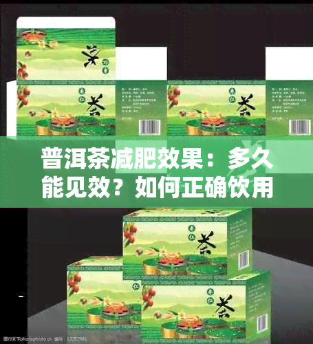 普洱茶减肥效果：多久能见效？如何正确饮用以达到效果？