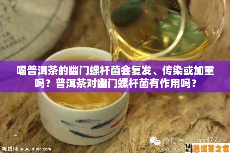 喝普洱茶的幽门螺杆菌会复发、传染或加重吗？普洱茶对幽门螺杆菌有作用吗？