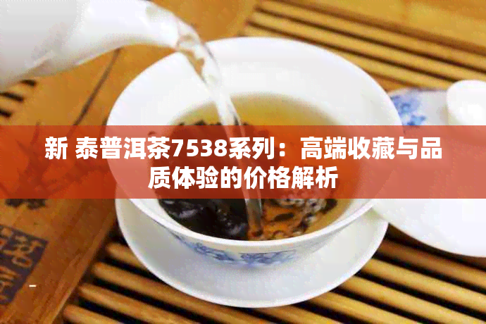 新 泰普洱茶7538系列：高端收藏与品质体验的价格解析