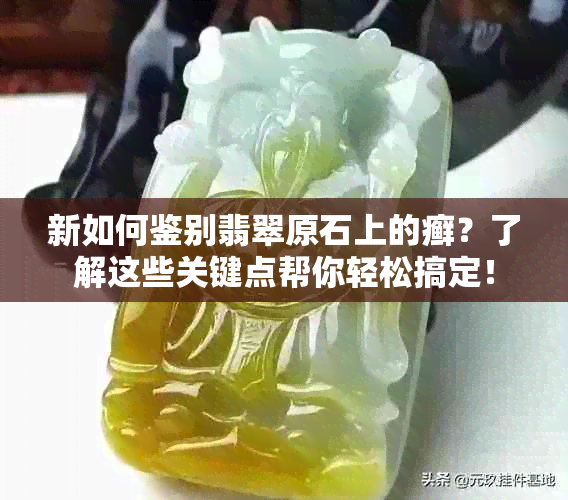 新如何鉴别翡翠原石上的癣？了解这些关键点帮你轻松搞定！