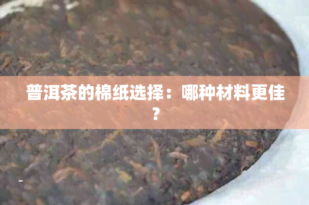 普洱茶的棉纸选择：哪种材料更佳？