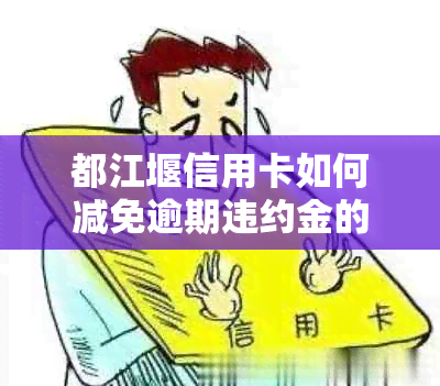 都江堰信用卡如何减免逾期违约金的方法是什么