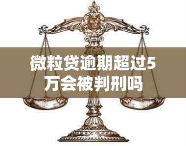 微粒贷逾期超过5万会被判刑吗