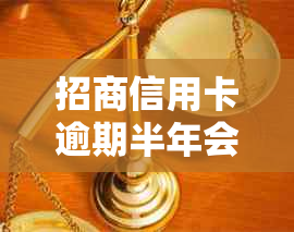 招商信用卡逾期半年会怎么样