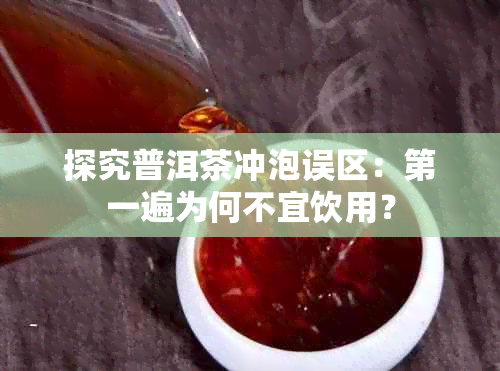 探究普洱茶冲泡误区：之一遍为何不宜饮用？