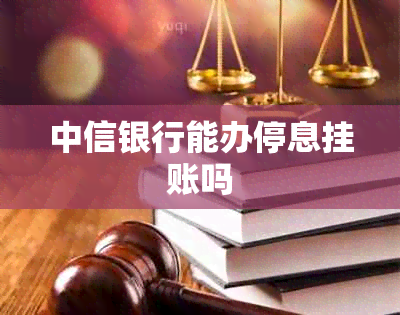 中信银行能办停息挂账吗