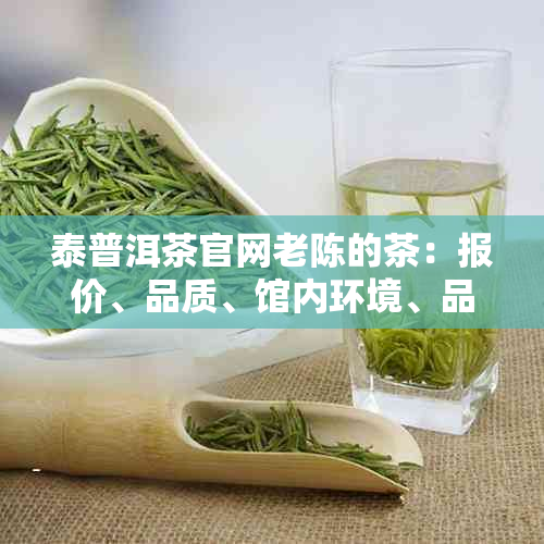 泰普洱茶官网老陈的茶：报价、品质、馆内环境、品种全解析