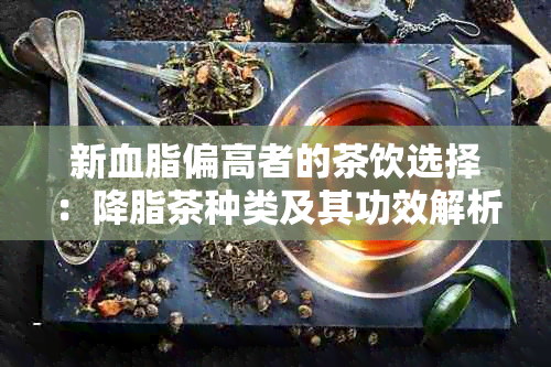 新血脂偏高者的茶饮选择：降脂茶种类及其功效解析