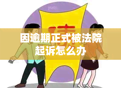 因逾期正式被法院起诉怎么办