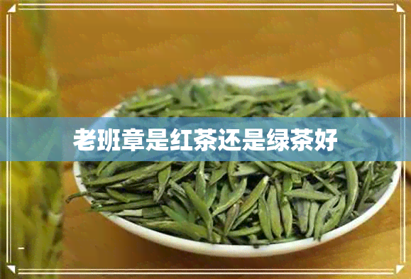 老班章是红茶还是绿茶好