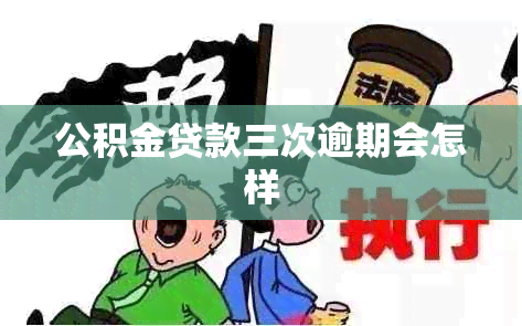 公积金贷款三次逾期会怎样