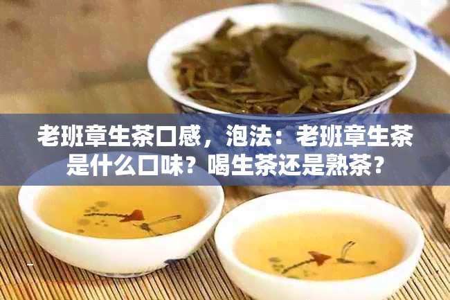 老班章生茶口感，泡法：老班章生茶是什么口味？喝生茶还是熟茶？