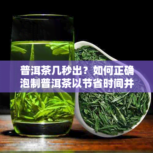 普洱茶几秒出？如何正确泡制普洱茶以节省时间并保持口感？