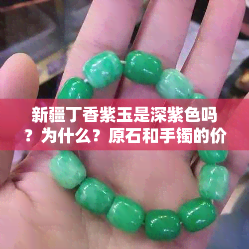 新疆丁香紫玉是深紫色吗？为什么？原石和手镯的价格是多少？