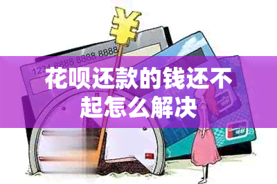 花呗还款的钱还不起怎么解决