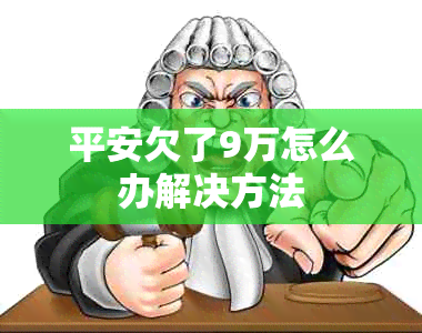 平安欠了9万怎么办解决方法