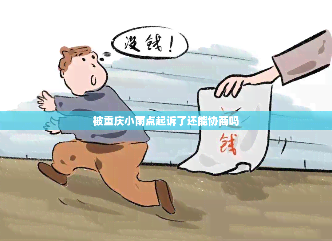 被重庆小雨点起诉了还能协商吗