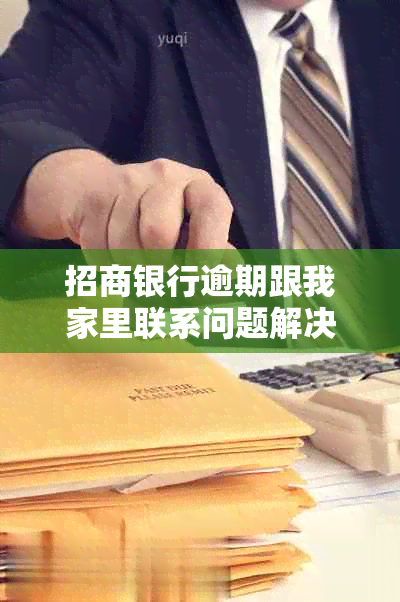 招商银行逾期跟我家里联系问题解决方案