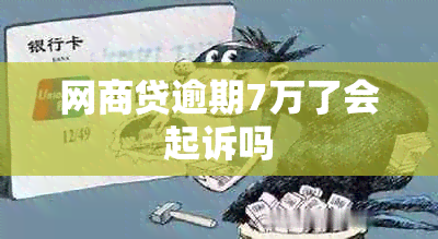 网商贷逾期7万了会起诉吗