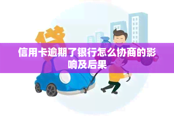 信用卡逾期了银行怎么协商的影响及后果