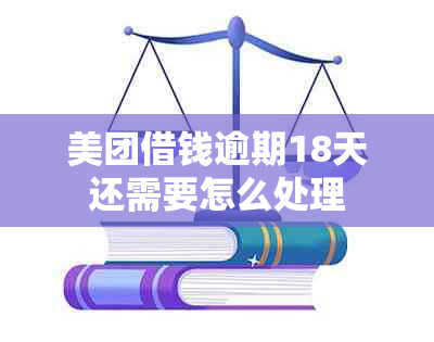 美团借钱逾期18天还需要怎么处理