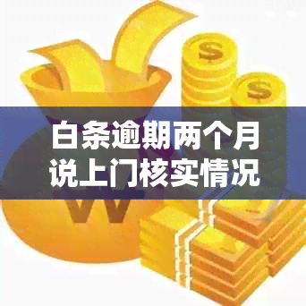 白条逾期两个月说上门核实情况如何处理