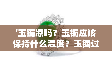 '玉镯凉吗？玉镯应该保持什么温度？玉镯过冷对身体有害吗？'