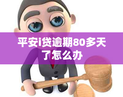 平安i贷逾期80多天了怎么办