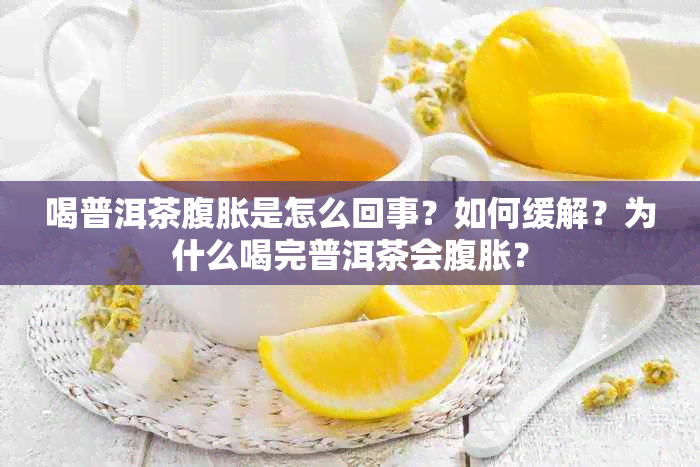 喝普洱茶腹胀是怎么回事？如何缓解？为什么喝完普洱茶会腹胀？