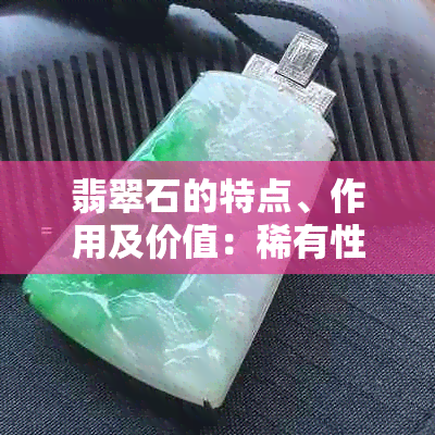 翡翠石的特点、作用及价值：稀有性、美丽度与文化象征意义