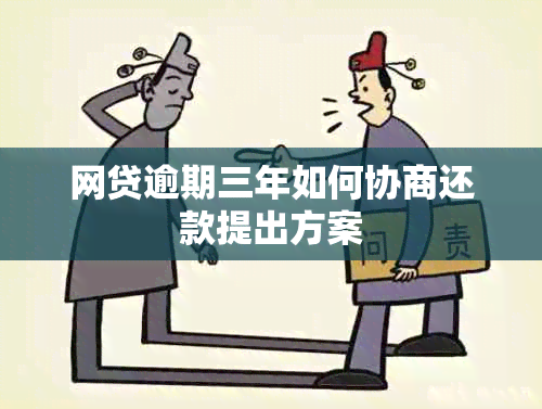 网贷逾期三年如何协商还款提出方案