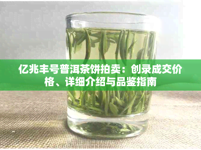 亿兆丰号普洱茶饼拍卖：创录成交价格、详细介绍与品鉴指南