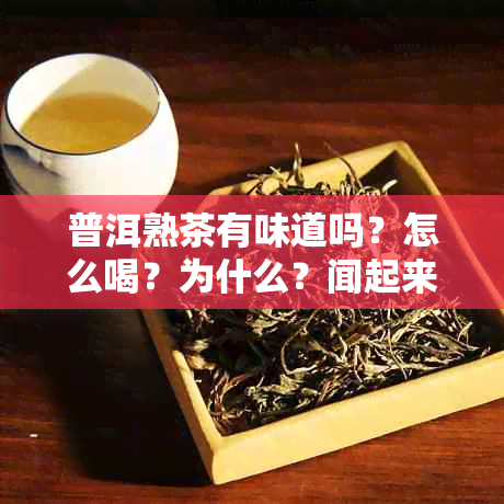 普洱熟茶有味道吗？怎么喝？为什么？闻起来有什么味？普洱熟茶的味道如何？