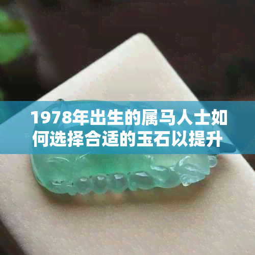 1978年出生的属马人士如何选择合适的玉石以提升招财运？