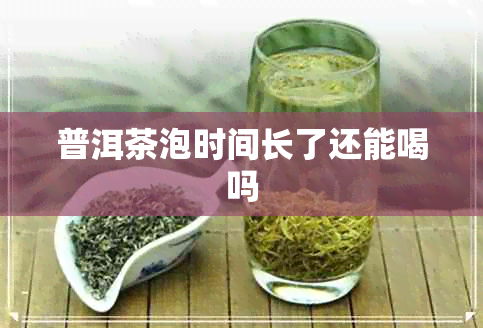 普洱茶泡时间长了还能喝吗