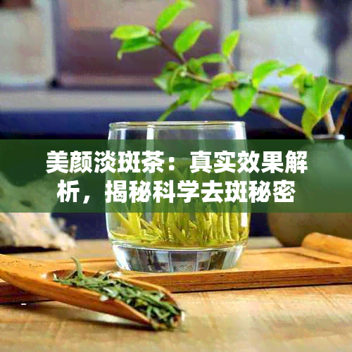 美颜淡斑茶：真实效果解析，揭秘科学去斑秘密